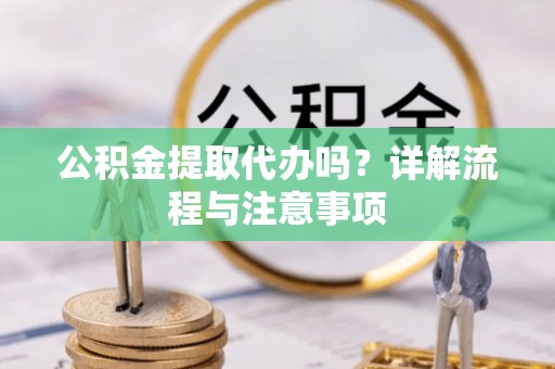 瑞金公积金提取代办吗？详解流程与注意事项