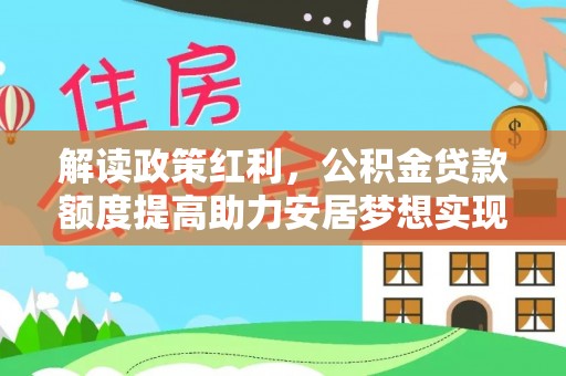 瑞金解读政策红利，公积金贷款额度提高助力安居梦想实现