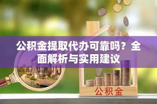 瑞金公积金提取代办可靠吗？全面解析与实用建议