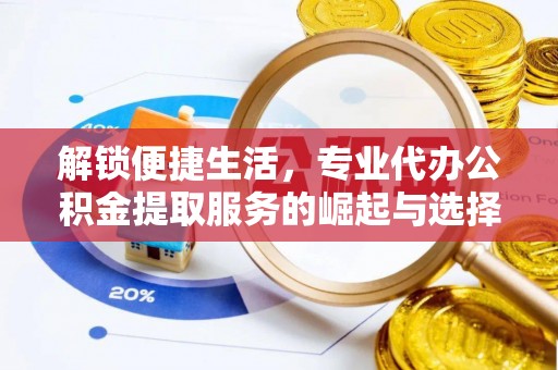 瑞金解锁便捷生活，专业代办公积金提取服务的崛起与选择