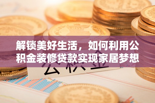 瑞金解锁美好生活，如何利用公积金装修贷款实现家居梦想