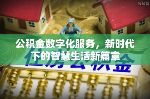 瑞金公积金数字化服务，新时代下的智慧生活新篇章