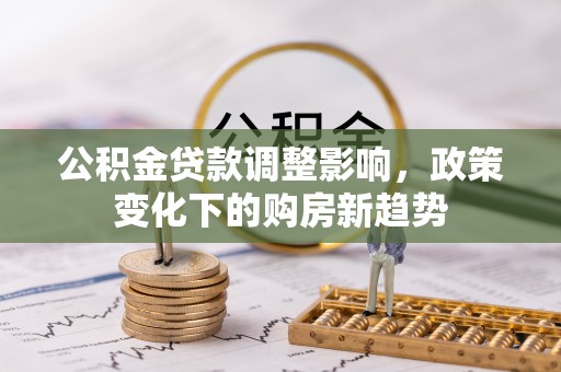 瑞金公积金贷款调整影响，政策变化下的购房新趋势