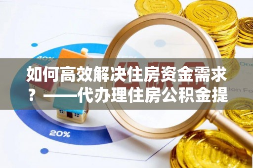 瑞金如何高效解决住房资金需求？——代办理住房公积金提取服务全解析