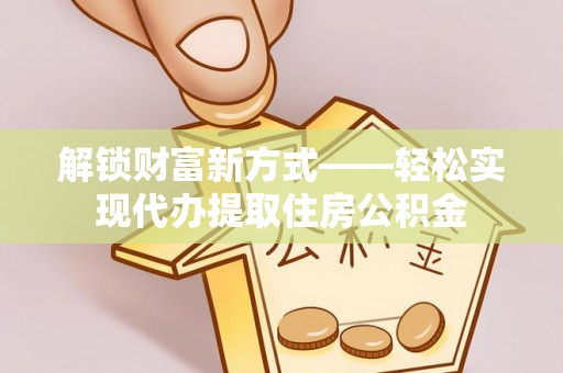 瑞金解锁财富新方式——轻松实现代办提取住房公积金