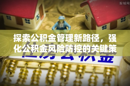瑞金探索公积金管理新路径，强化公积金风险防控的关键策略