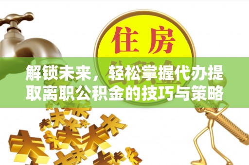 瑞金解锁未来，轻松掌握代办提取离职公积金的技巧与策略