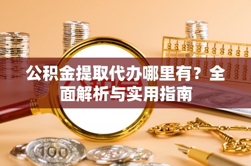 瑞金公积金提取代办哪里有？全面解析与实用指南