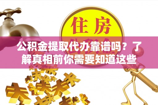 瑞金公积金提取代办靠谱吗？了解真相前你需要知道这些