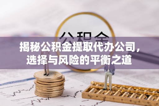 瑞金揭秘公积金提取代办公司，选择与风险的平衡之道