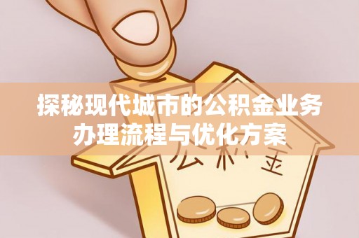 瑞金探秘现代城市的公积金业务办理流程与优化方案