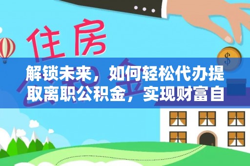 瑞金解锁未来，如何轻松代办提取离职公积金，实现财富自由的第一步