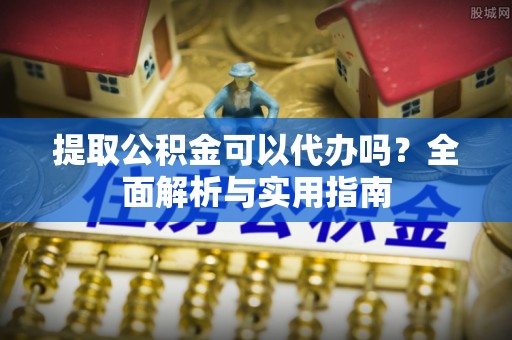瑞金提取公积金可以代办吗？全面解析与实用指南