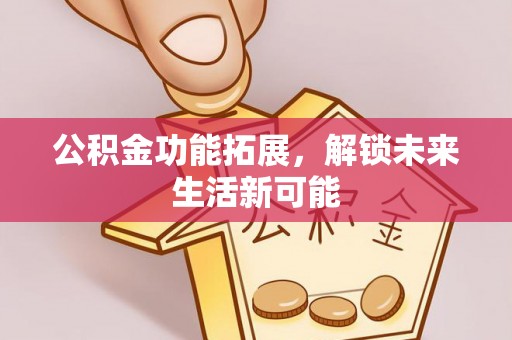 瑞金公积金功能拓展，解锁未来生活新可能