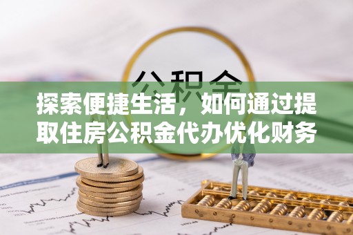 瑞金探索便捷生活，如何通过提取住房公积金代办优化财务规划