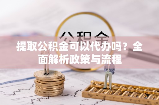 瑞金提取公积金可以代办吗？全面解析政策与流程