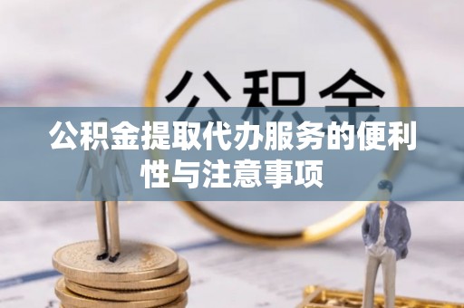 瑞金公积金提取代办服务的便利性与注意事项