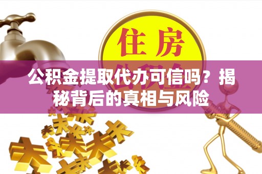 瑞金公积金提取代办可信吗？揭秘背后的真相与风险