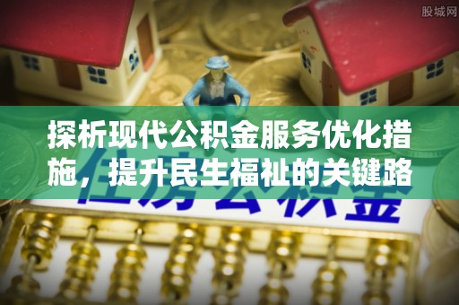 瑞金探析现代公积金服务优化措施，提升民生福祉的关键路径