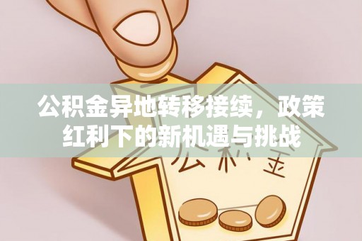瑞金公积金异地转移接续，政策红利下的新机遇与挑战