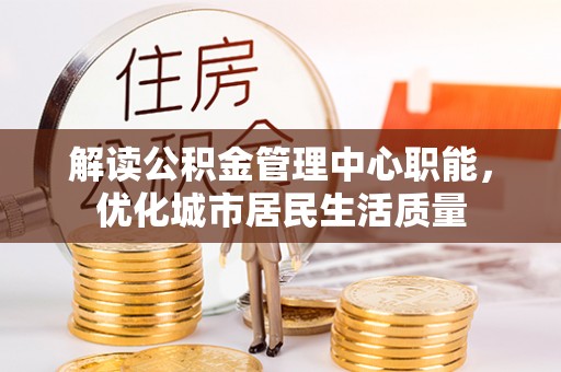 瑞金解读公积金管理中心职能，优化城市居民生活质量