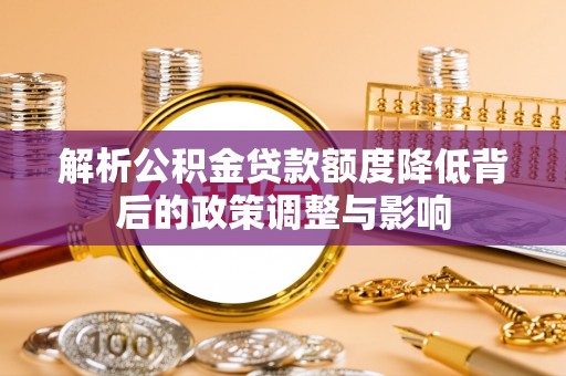 瑞金解析公积金贷款额度降低背后的政策调整与影响