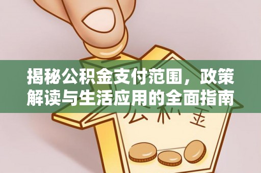 瑞金揭秘公积金支付范围，政策解读与生活应用的全面指南