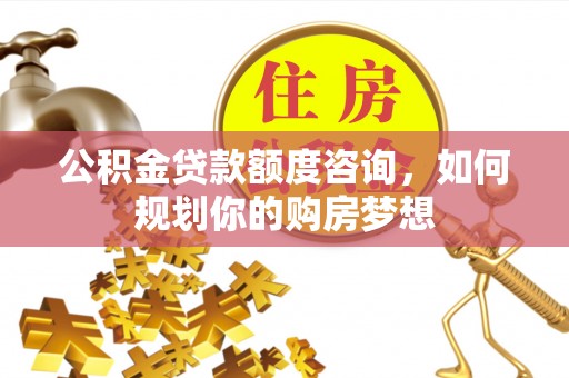 瑞金公积金贷款额度咨询，如何规划你的购房梦想