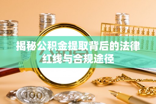 瑞金揭秘公积金提取背后的法律红线与合规途径