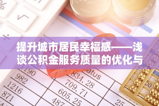 瑞金提升城市居民幸福感——浅谈公积金服务质量的优化与未来