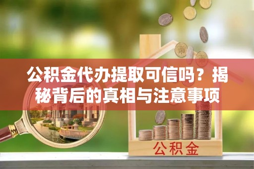 瑞金公积金代办提取可信吗？揭秘背后的真相与注意事项