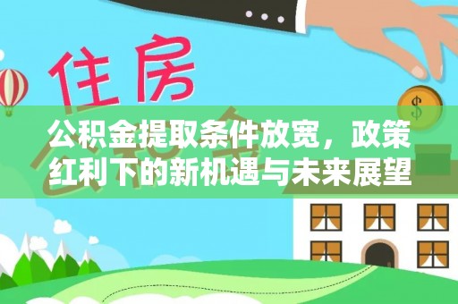 瑞金公积金提取条件放宽，政策红利下的新机遇与未来展望