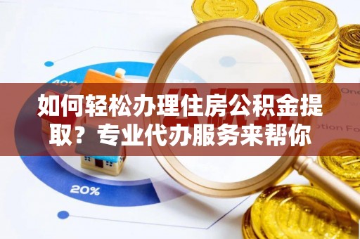 瑞金如何轻松办理住房公积金提取？专业代办服务来帮你
