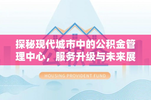 瑞金探秘现代城市中的公积金管理中心，服务升级与未来展望