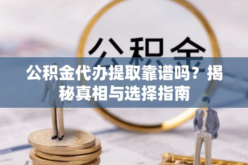 瑞金公积金代办提取靠谱吗？揭秘真相与选择指南