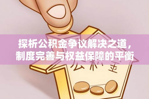 瑞金探析公积金争议解决之道，制度完善与权益保障的平衡点