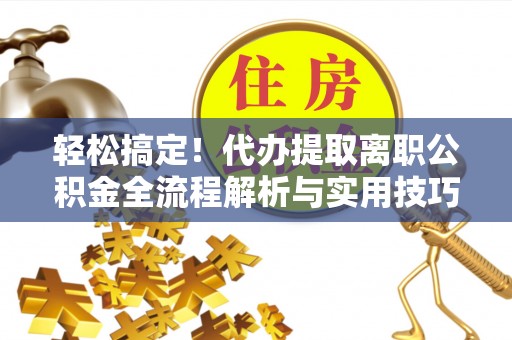 瑞金轻松搞定！代办提取离职公积金全流程解析与实用技巧