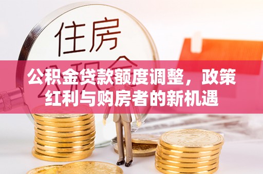 瑞金公积金贷款额度调整，政策红利与购房者的新机遇