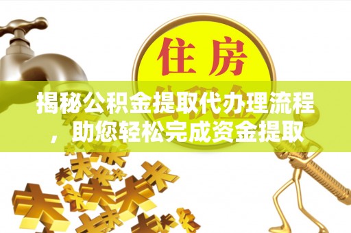 瑞金揭秘公积金提取代办理流程，助您轻松完成资金提取