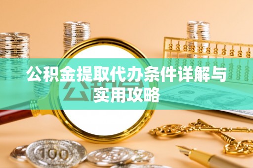 瑞金公积金提取代办条件详解与实用攻略