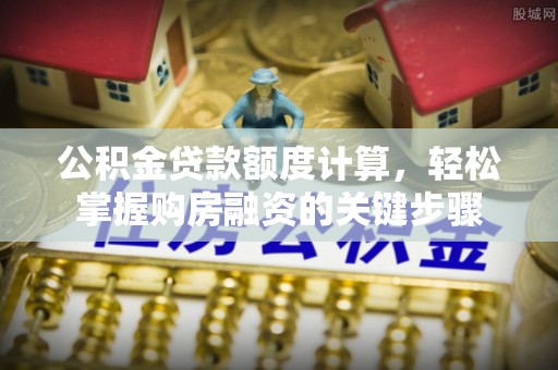 瑞金公积金贷款额度计算，轻松掌握购房融资的关键步骤