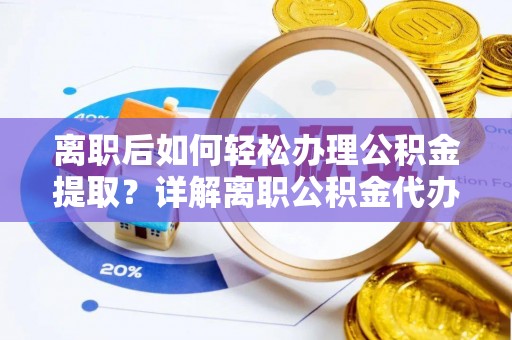 瑞金离职后如何轻松办理公积金提取？详解离职公积金代办提取流程