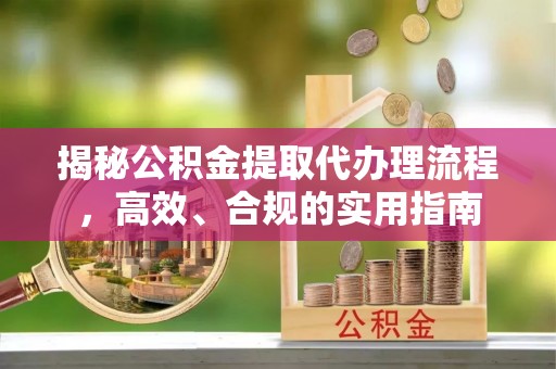 瑞金揭秘公积金提取代办理流程，高效、合规的实用指南