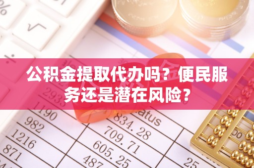 瑞金公积金提取代办吗？便民服务还是潜在风险？