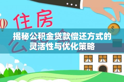 瑞金揭秘公积金贷款偿还方式的灵活性与优化策略