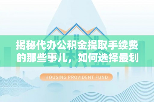 瑞金揭秘代办公积金提取手续费的那些事儿，如何选择最划算的服务？