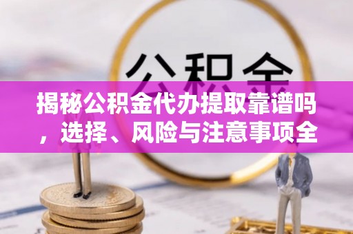 瑞金揭秘公积金代办提取靠谱吗，选择、风险与注意事项全解析