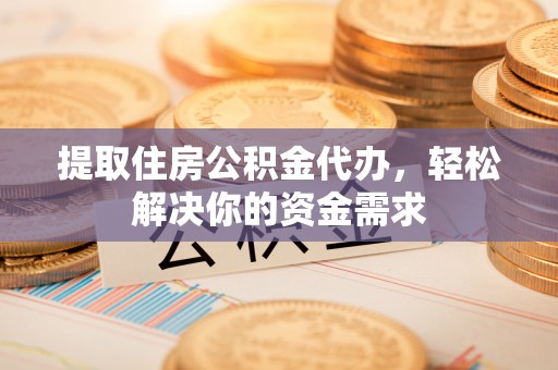 瑞金提取住房公积金代办，轻松解决你的资金需求
