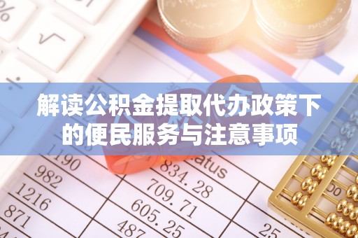 瑞金解读公积金提取代办政策下的便民服务与注意事项