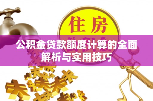 瑞金公积金贷款额度计算的全面解析与实用技巧